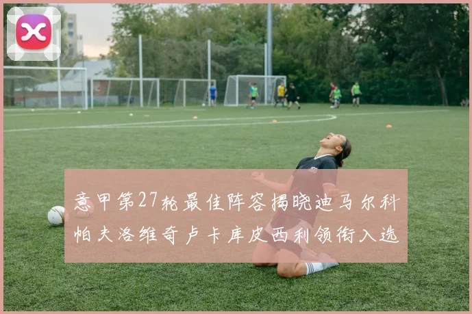 意甲第27轮最佳阵容揭晓迪马尔科帕夫洛维奇卢卡库皮西利领衔入选